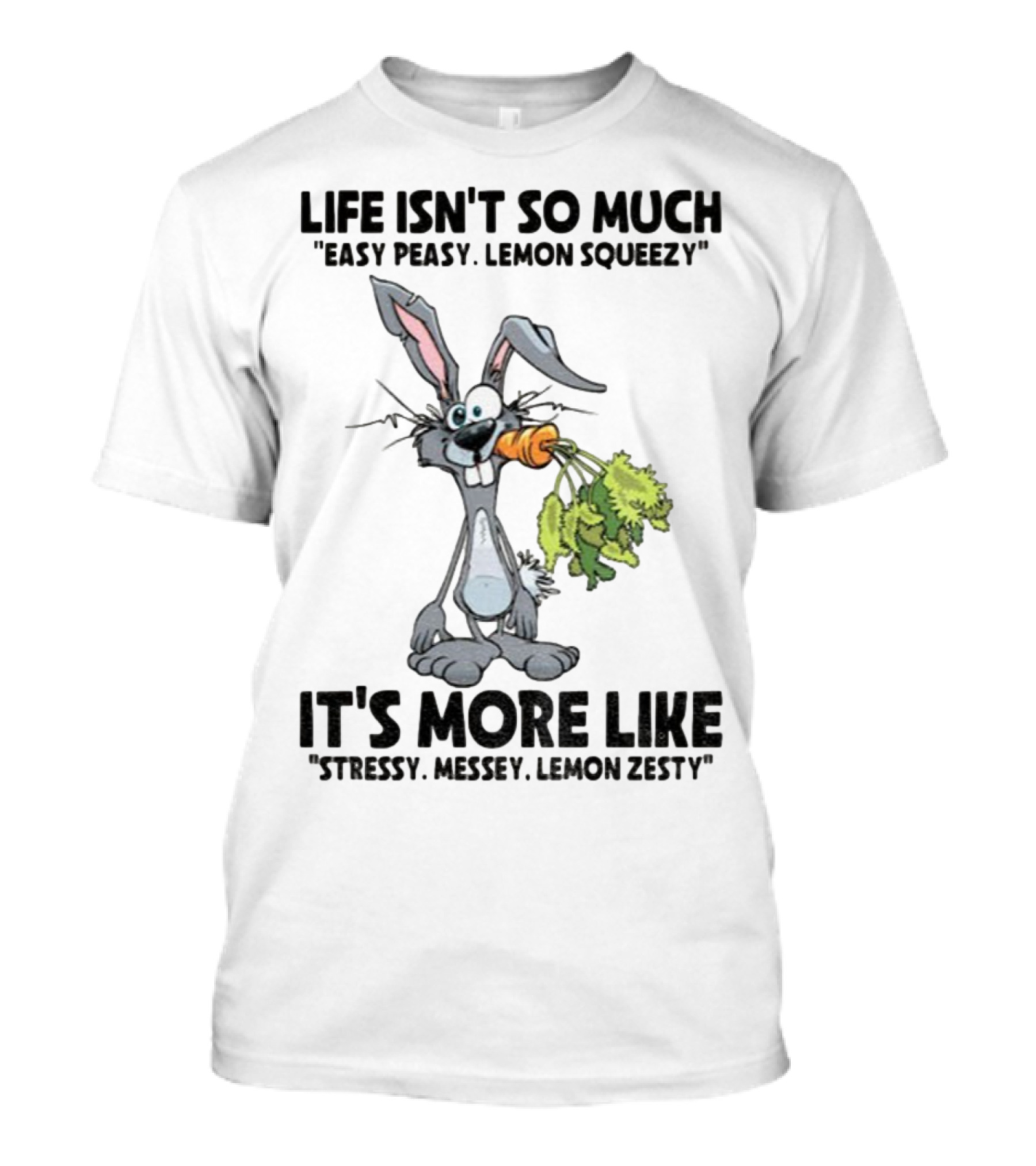 Life Isn't So Much Easy Peasy Lemon Squeezy It's More Like Stressy Messy Lemon Zesty Rabbit Carrot T-Shirt