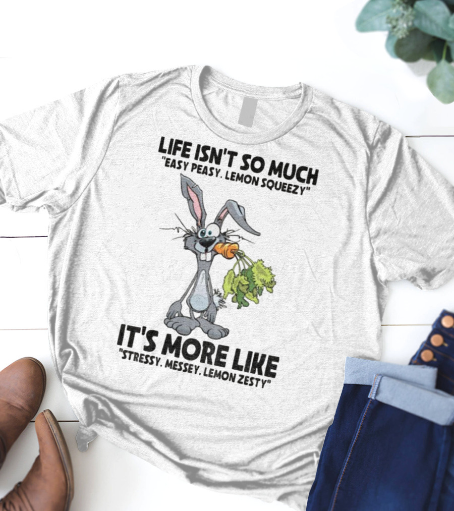 Life Isn't So Much Easy Peasy Lemon Squeezy It's More Like Stressy Messy Lemon Zesty Rabbit Carrot T-Shirt