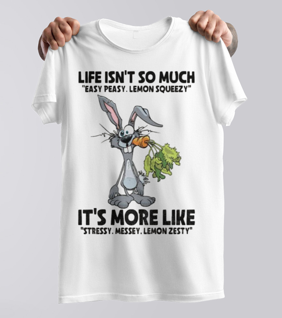 Life Isn't So Much Easy Peasy Lemon Squeezy It's More Like Stressy Messy Lemon Zesty Rabbit Carrot T-Shirt