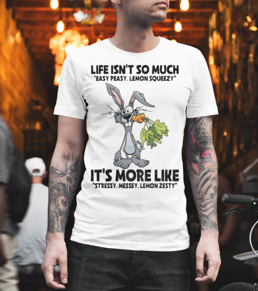 Life Isn't So Much Easy Peasy Lemon Squeezy It's More Like Stressy Messy Lemon Zesty Rabbit Carrot T-Shirt