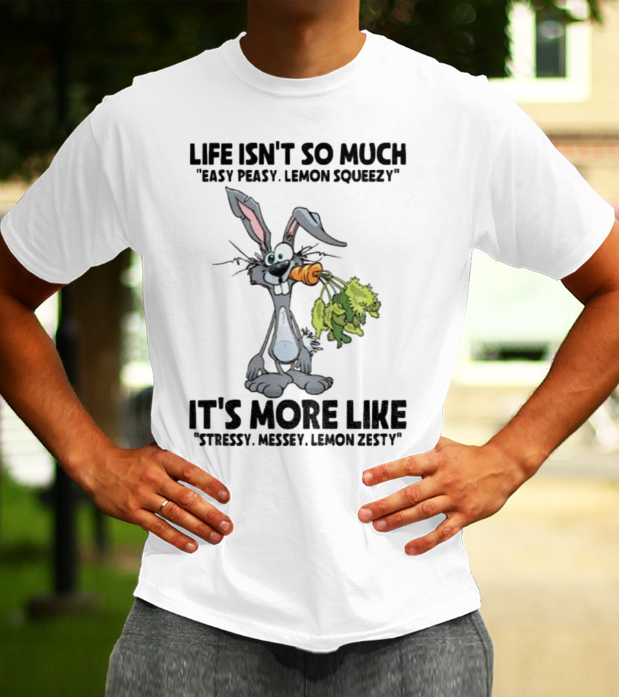Life Isn't So Much Easy Peasy Lemon Squeezy It's More Like Stressy Messy Lemon Zesty Rabbit Carrot T-Shirt