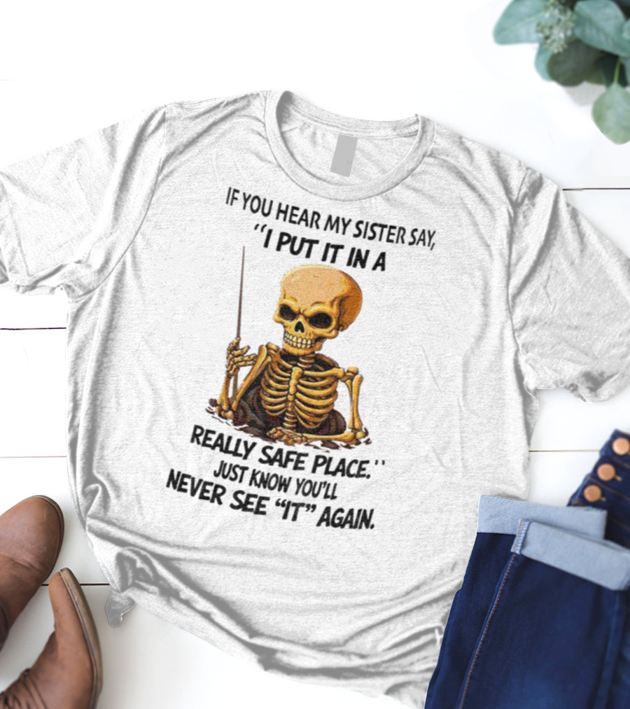 Skeleton Humor "If You Hear My Sister Say I Put It In A Really Safe Place Just Know You'll Never See It Again T-Shirt