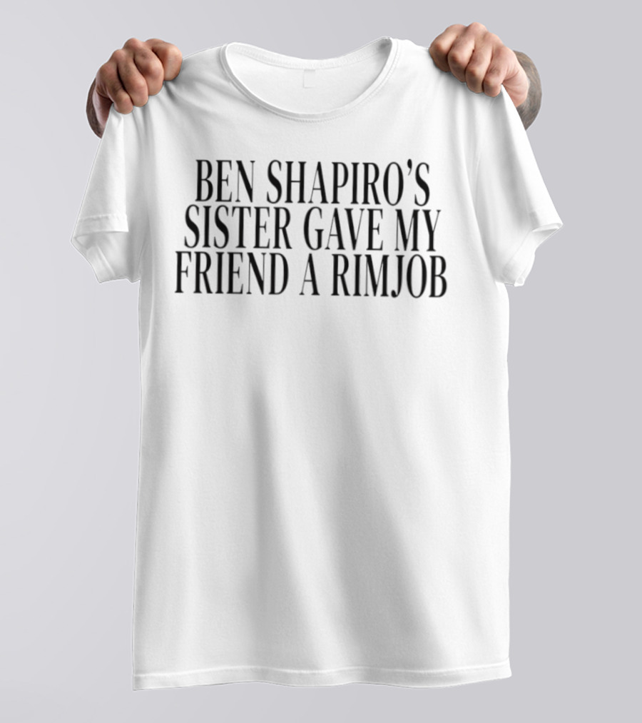 Ben Shapiro's Sister Gave My Friend A Rimjob Controversial Quote T-Shirt