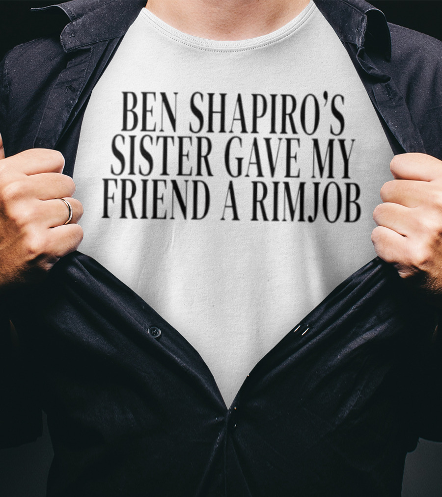 Ben Shapiro's Sister Gave My Friend A Rimjob Controversial Quote T-Shirt