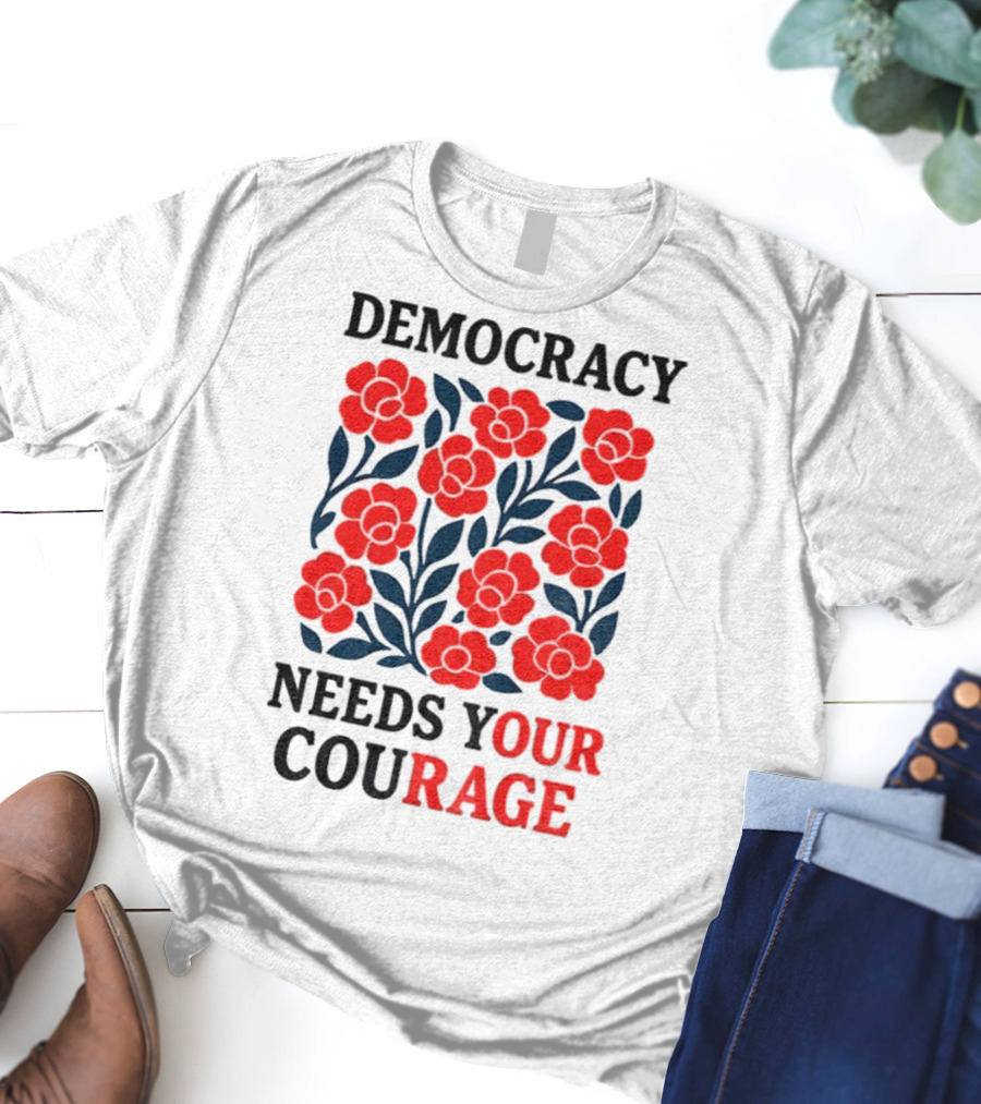 Democracy Needs Your Courage Red Flowers Protest T-Shirt