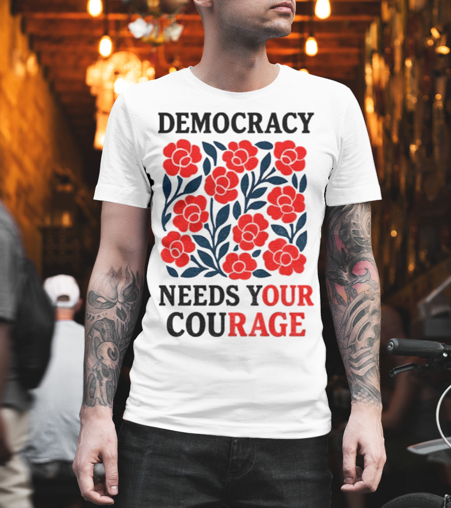 Democracy Needs Your Courage Red Flowers Protest T-Shirt