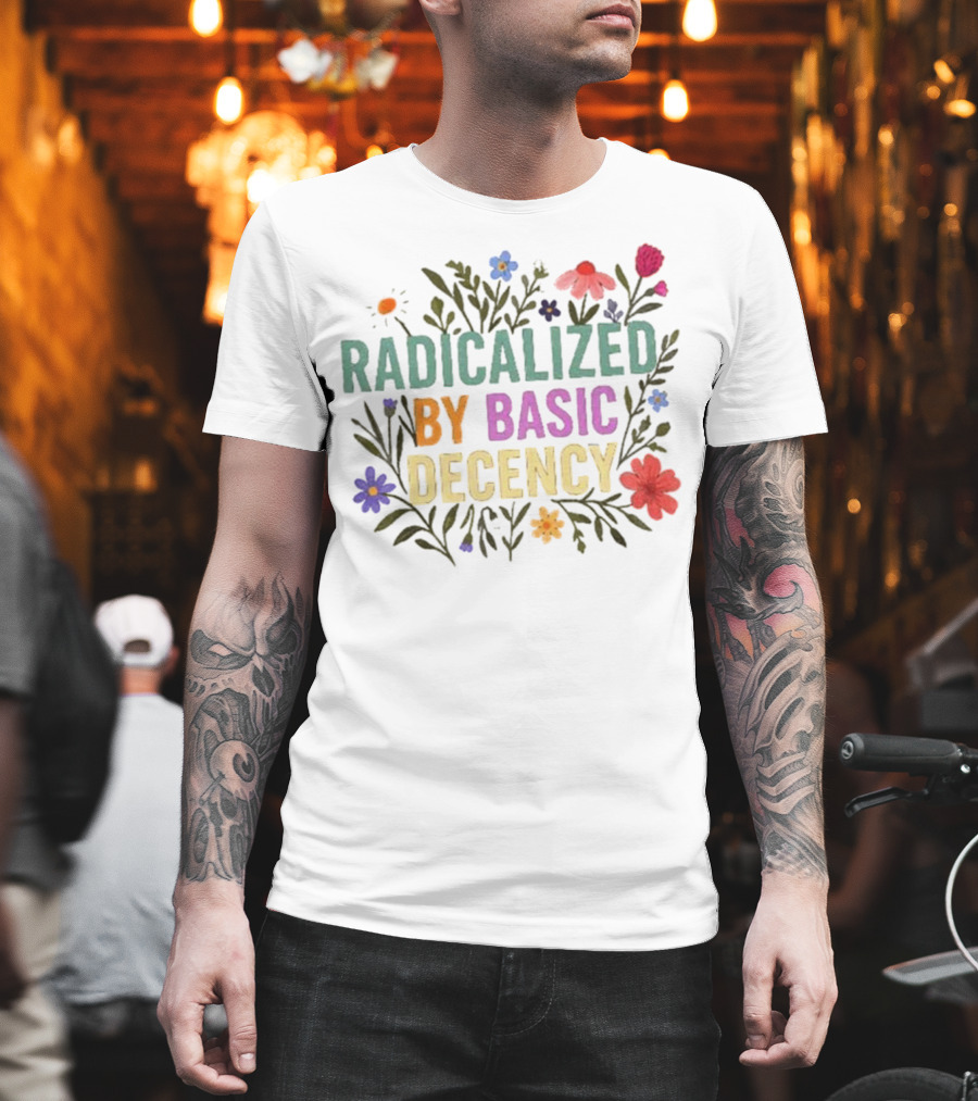 Radicalized By Basic Decency Floral Flowers T-Shirt