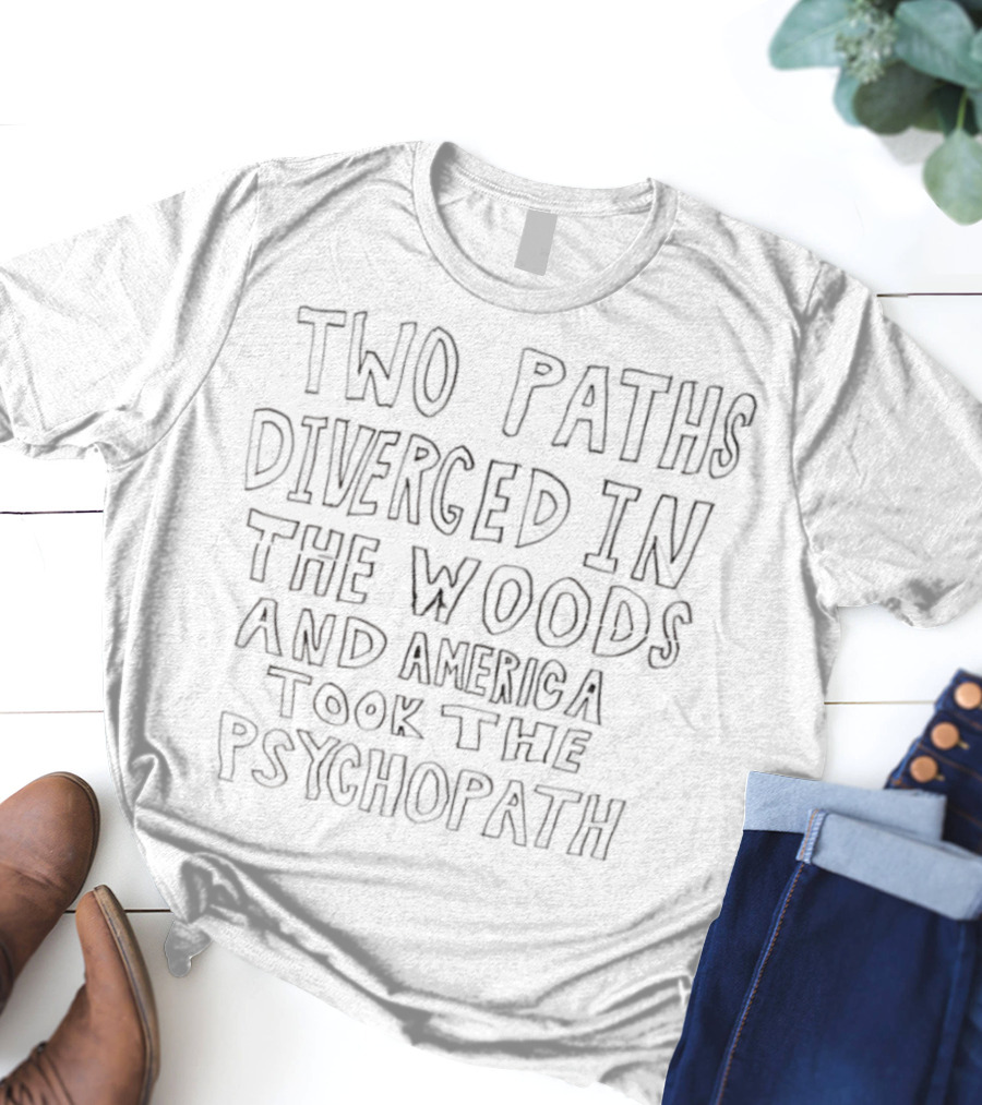 Two Paths Diverged In The Woods And America Took The Psychopath T-Shirt