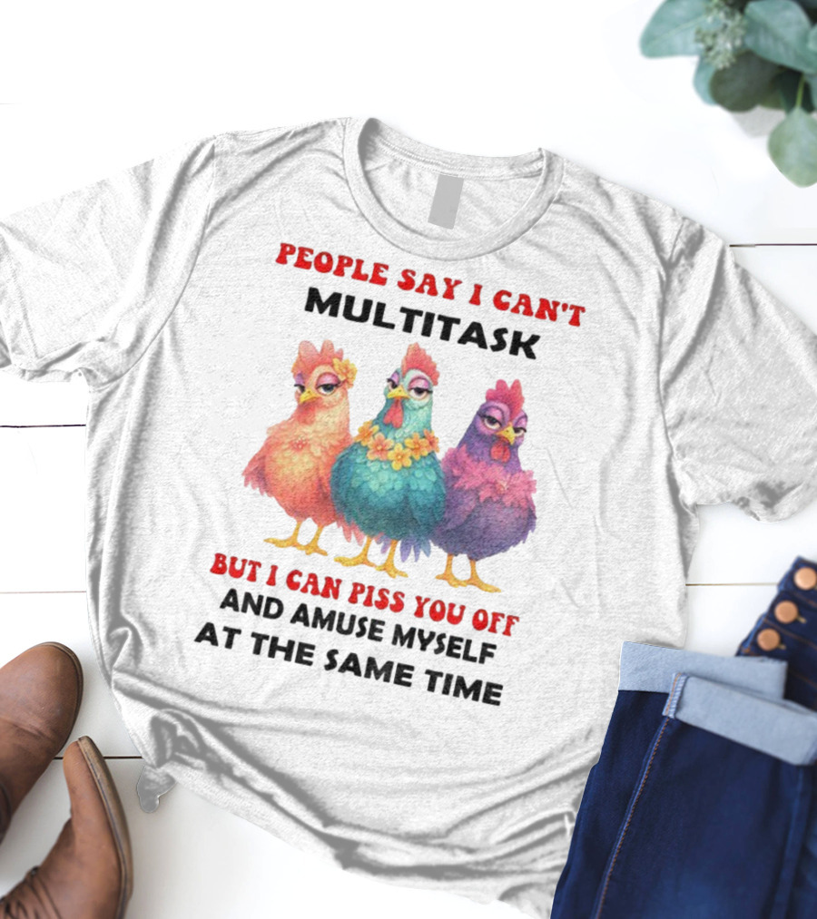 Chickens People Say I Can't Multitask But I Can Piss You Off And Amuse Myself At The Same Time T-Shirt