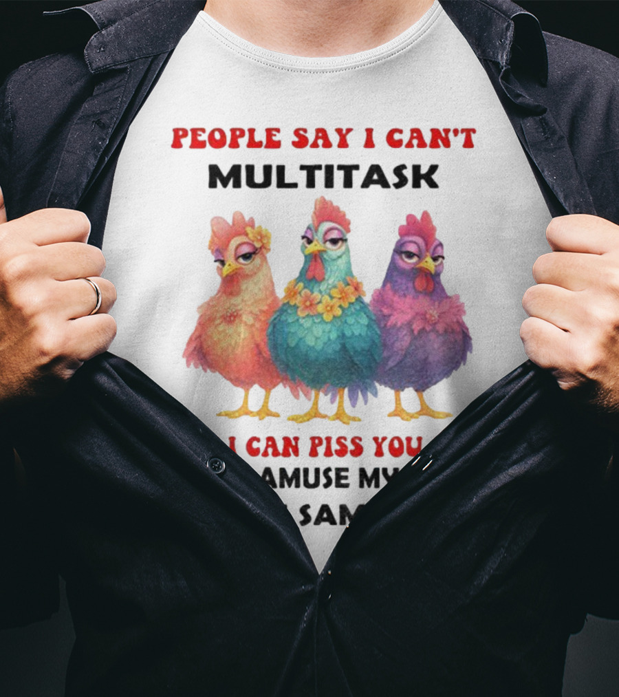 Chickens People Say I Can't Multitask But I Can Piss You Off And Amuse Myself At The Same Time T-Shirt