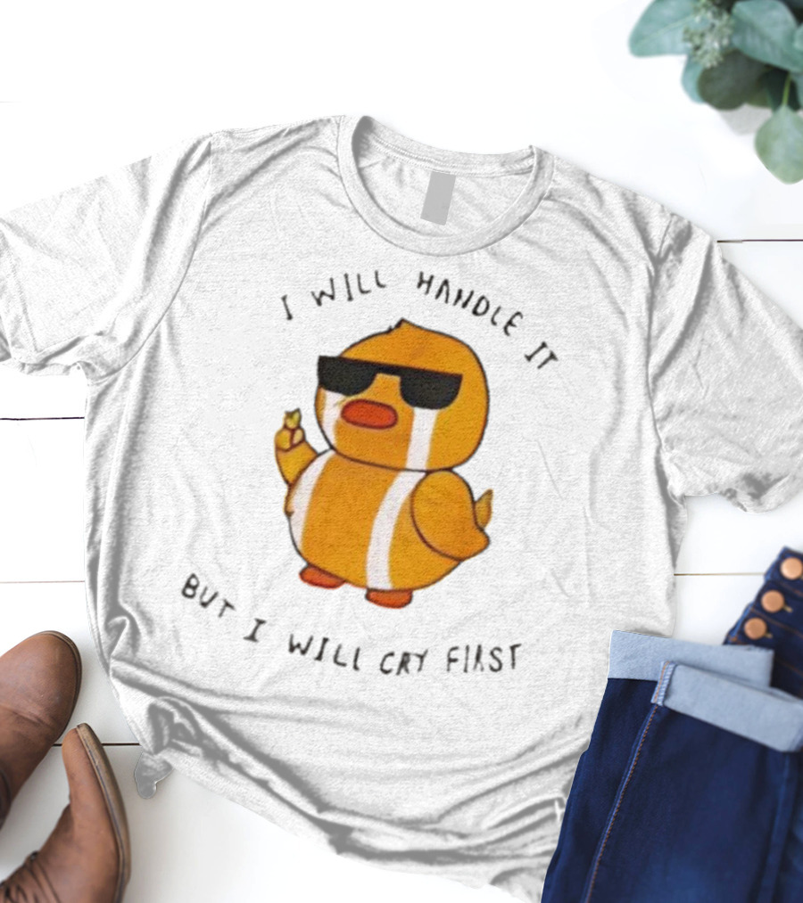 I Will Handle It Duck But I Will Cry First T-Shirt