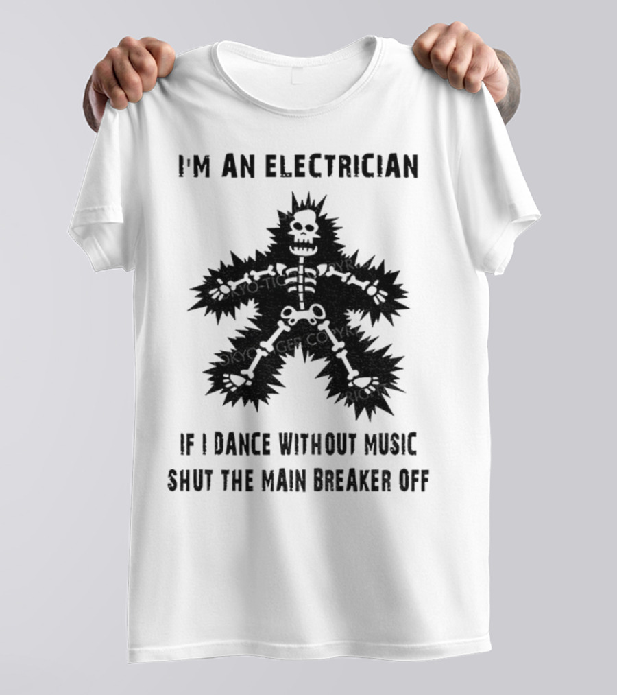 I'm An Electrician If I Dance Without Music Shut The Main Breaker Off T-Shirt