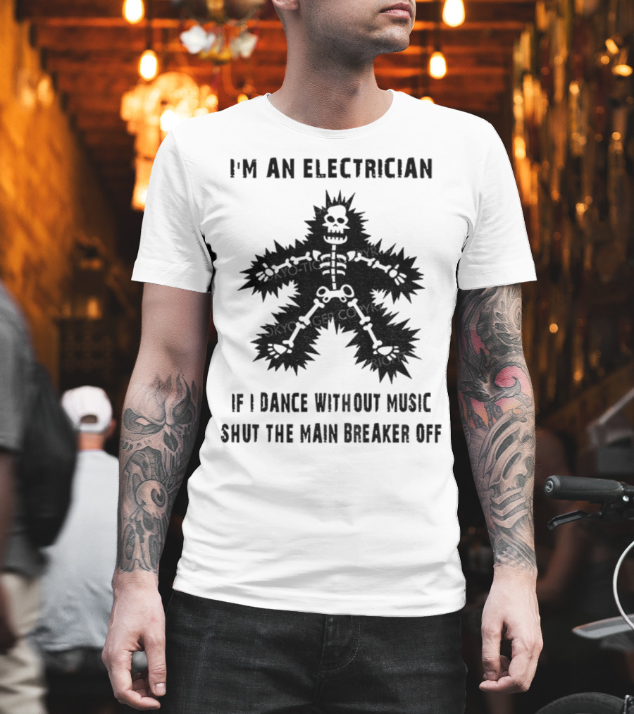 I'm An Electrician If I Dance Without Music Shut The Main Breaker Off T-Shirt