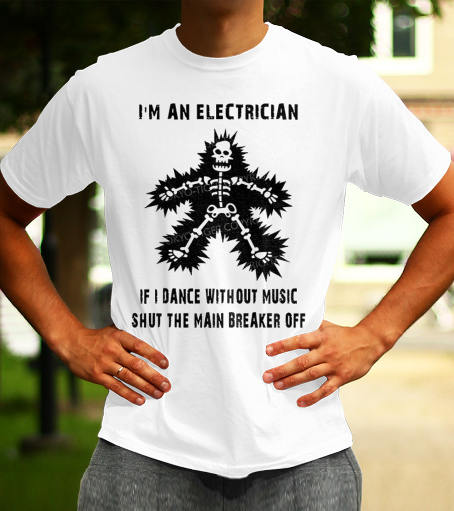 I'm An Electrician If I Dance Without Music Shut The Main Breaker Off T-Shirt