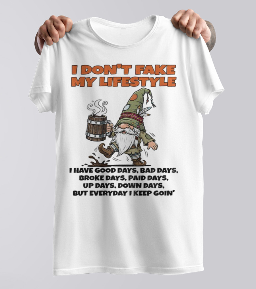 I Don’t Fake My Lifestyle Gnome Good Days Bad Days Keep Goin T-Shirt