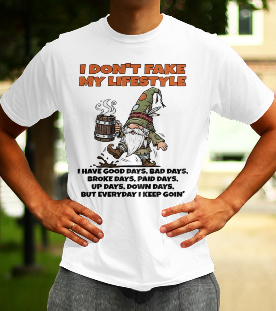 I Don’t Fake My Lifestyle Gnome Good Days Bad Days Keep Goin T-Shirt
