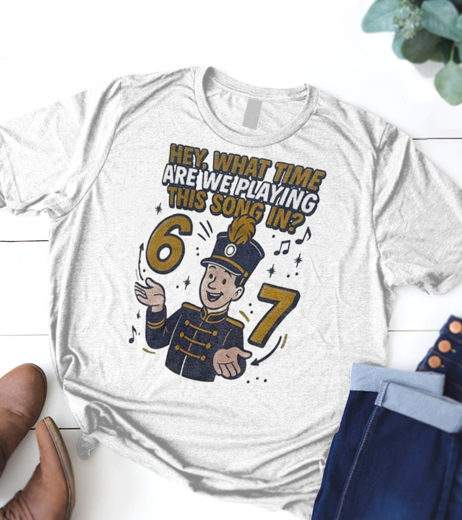 Hey What Time Are We Playing This Song In 6 7 Marching Band Conductor T-Shirt