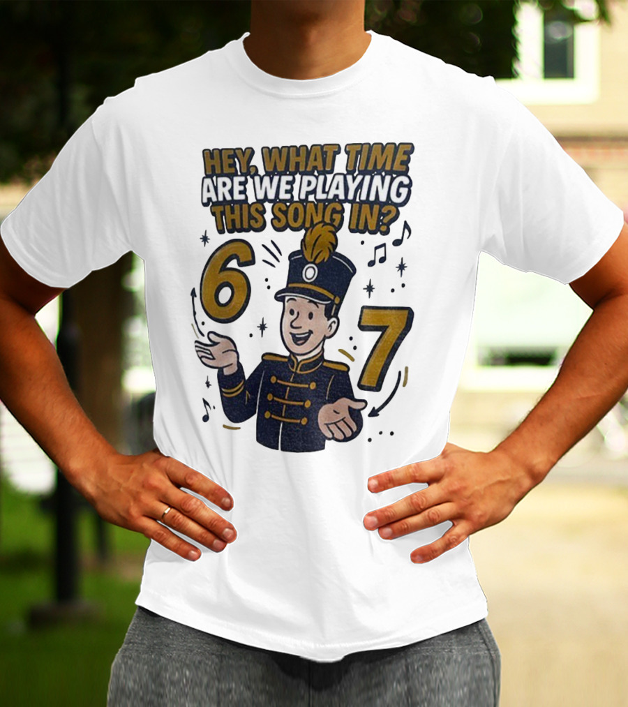 Hey What Time Are We Playing This Song In 6 7 Marching Band Conductor T-Shirt