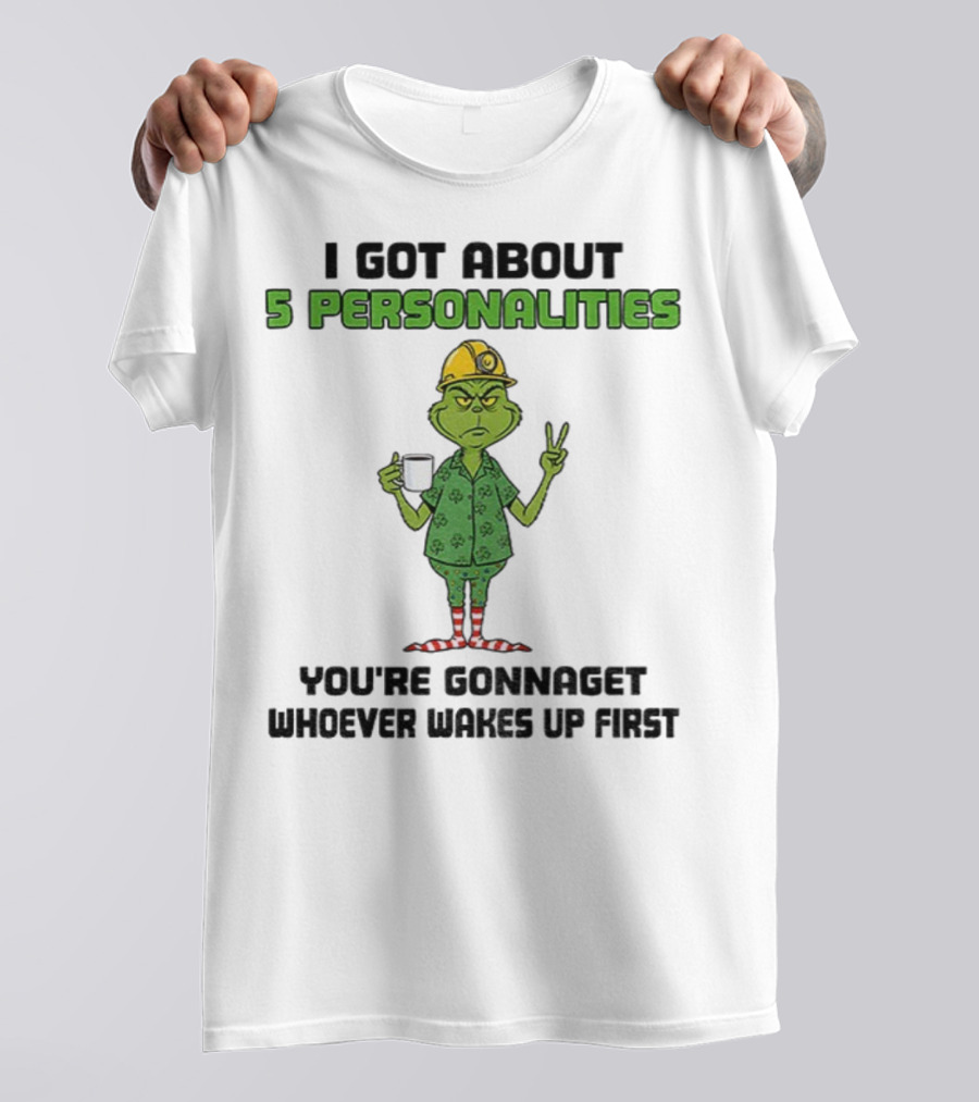 I Got About 5 Personalities Grinch You’re Gonna Get Whoever Wakes Up First Merry Christmas T-Shirt