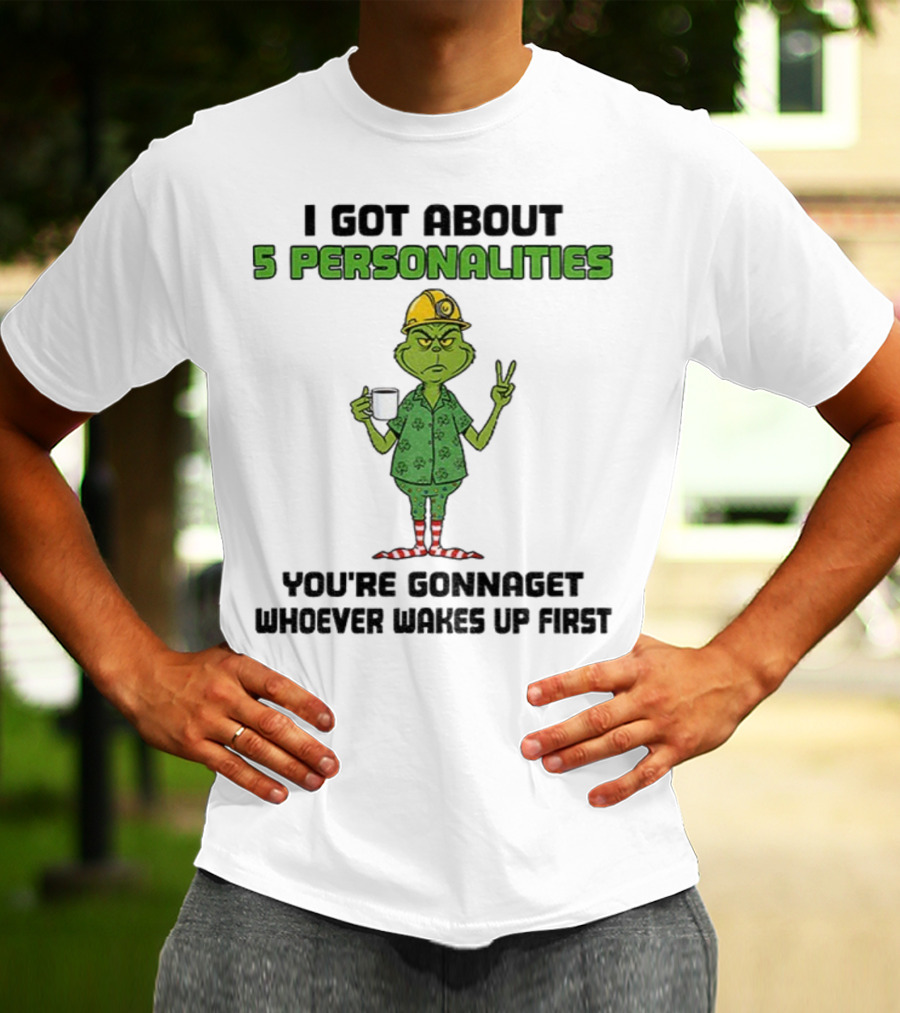 I Got About 5 Personalities Grinch You’re Gonna Get Whoever Wakes Up First Merry Christmas T-Shirt