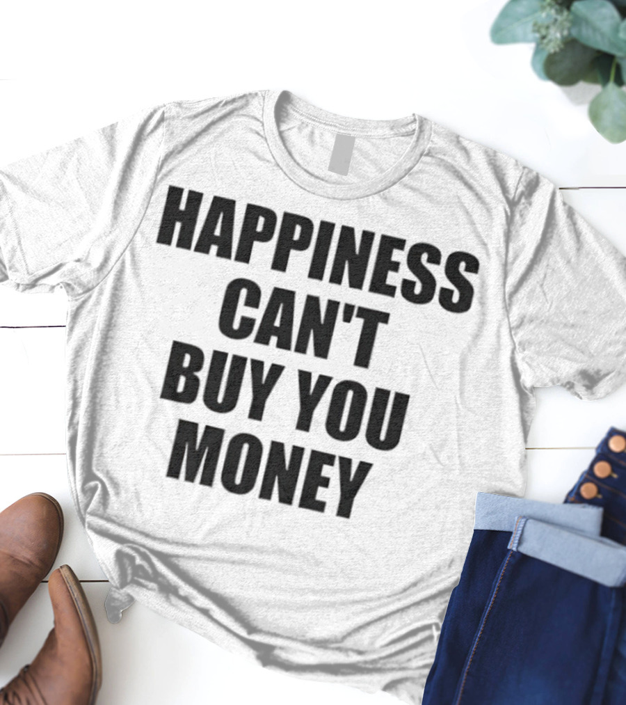 Happiness Can’t Buy You Money Statement T-Shirt
