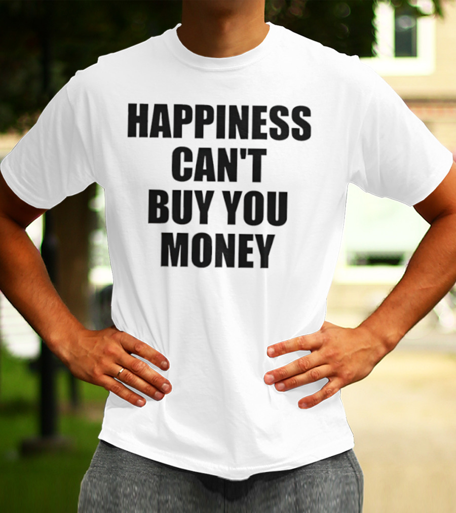 Happiness Can’t Buy You Money Statement T-Shirt