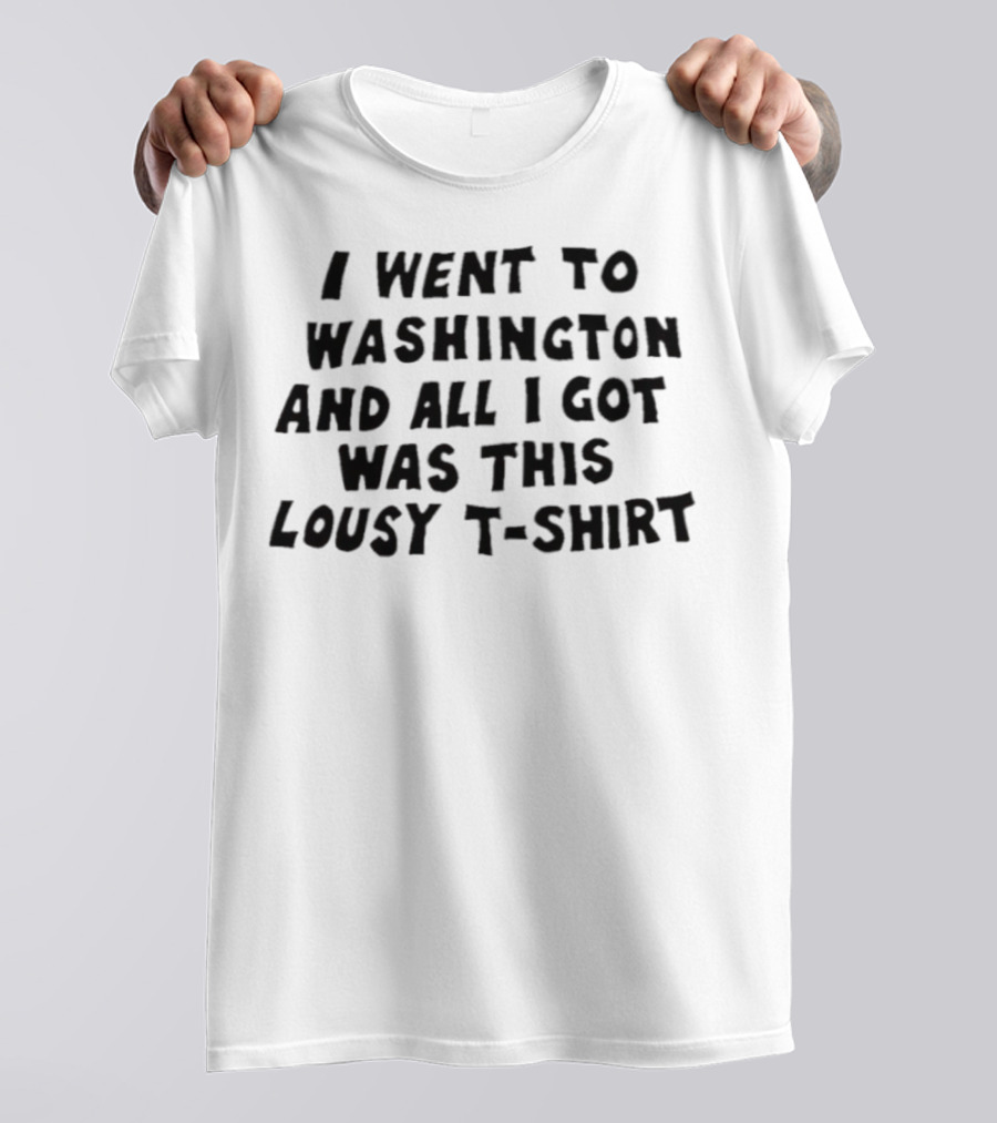 I Went To Washington And All I Got Was This Lousy T-Shirt