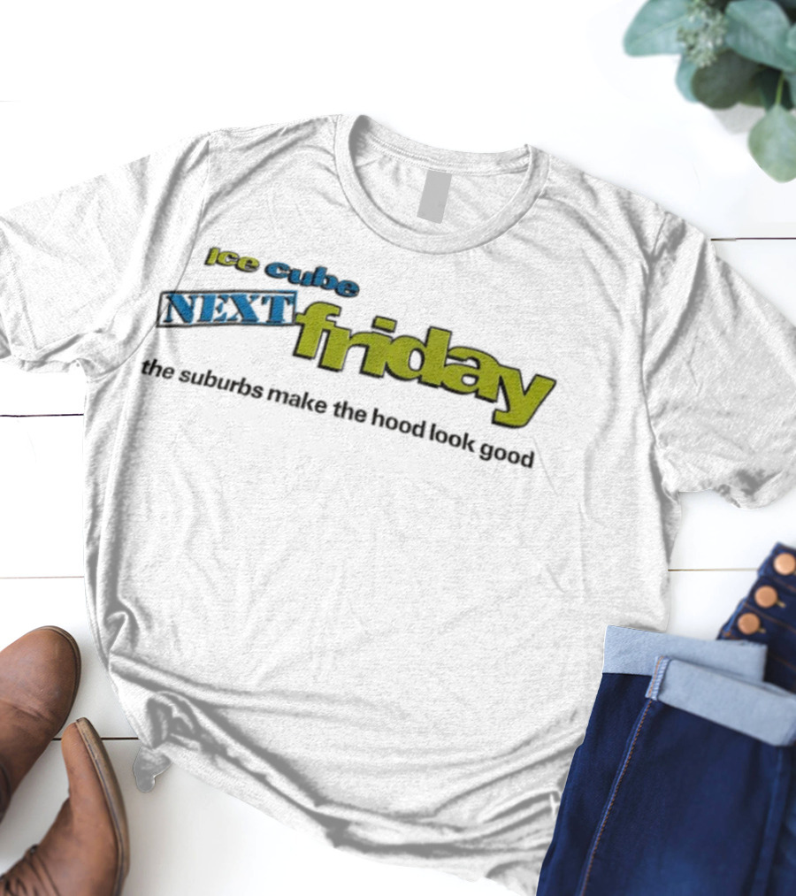 Ice Cube Next Friday The Suburbs Make The Hood Look Good T-Shirt