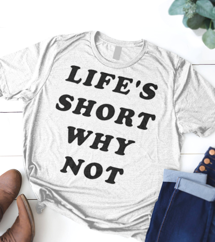 Life's Short Why Not Statement T-Shirt