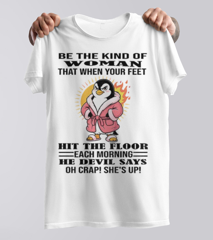 Penguin Be The Kind Of Woman When Your Feet Hit The Floor Each Morning The Devil Says Oh Crap She's Up T-Shirt