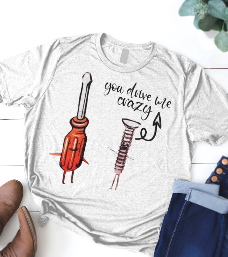 Screwdriver Screw You Drive Me Crazy Playful Pun Humor T-Shirt