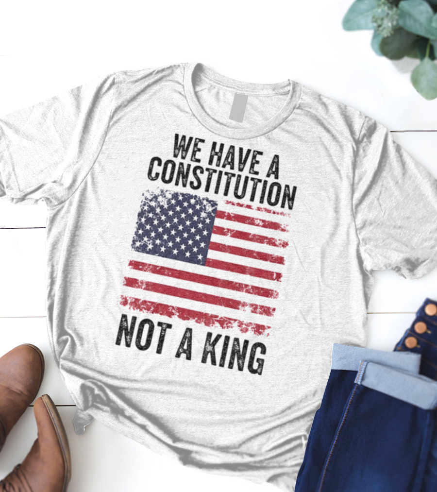 We Have A Constitution Not A King American Flag Political Statement T-Shirt