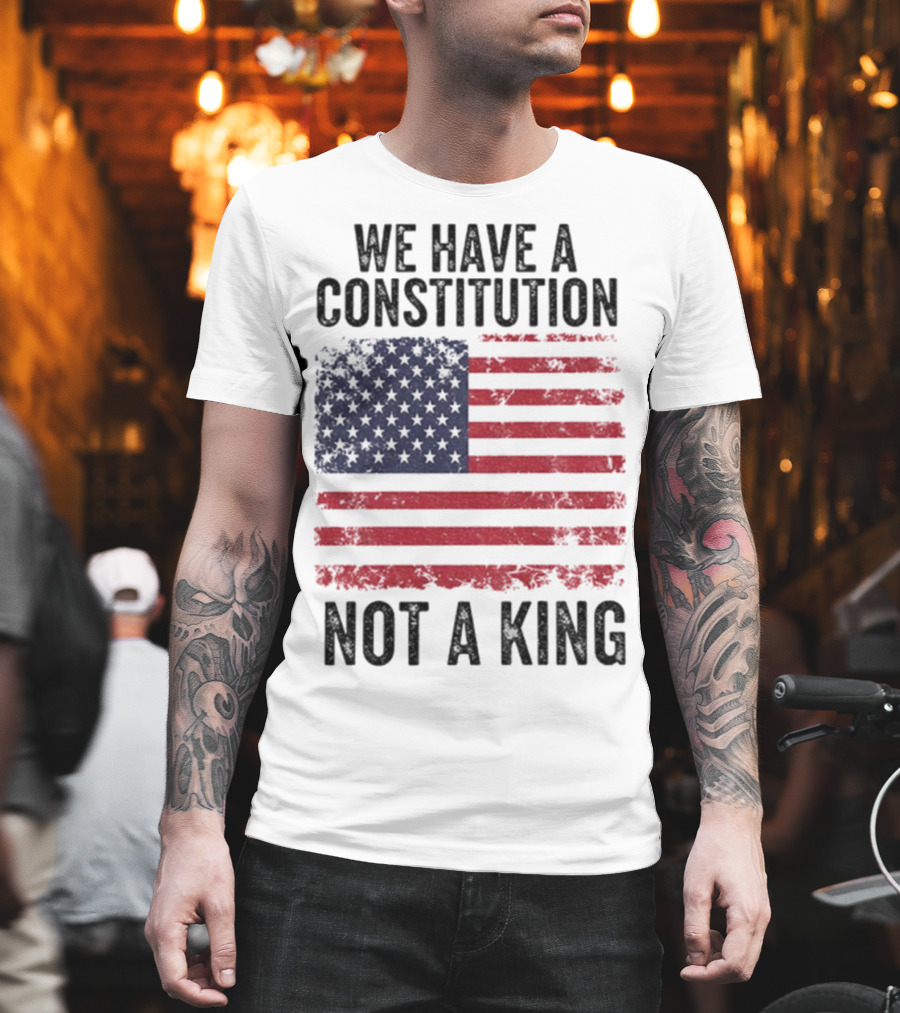 We Have A Constitution Not A King American Flag Political Statement T-Shirt