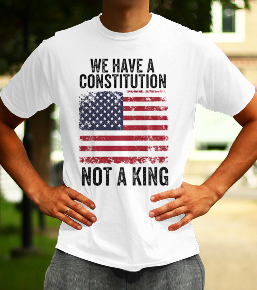We Have A Constitution Not A King American Flag Political Statement T-Shirt