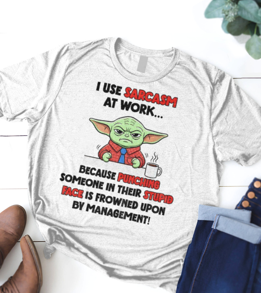Baby Yoda I Use Sarcasm At Work Because Punching Someone In Their Stupid Face Is Frowned Upon By Management T-Shirt