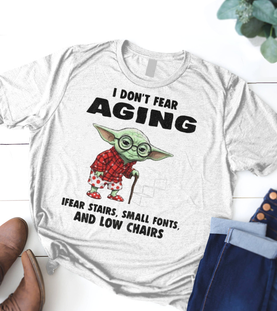 Baby Yoda I Don’t Fear Aging Fear Stairs Small Fonts And Low Chairs T-Shirt