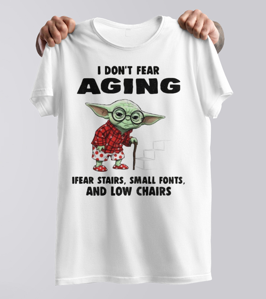 Baby Yoda I Don’t Fear Aging Fear Stairs Small Fonts And Low Chairs T-Shirt