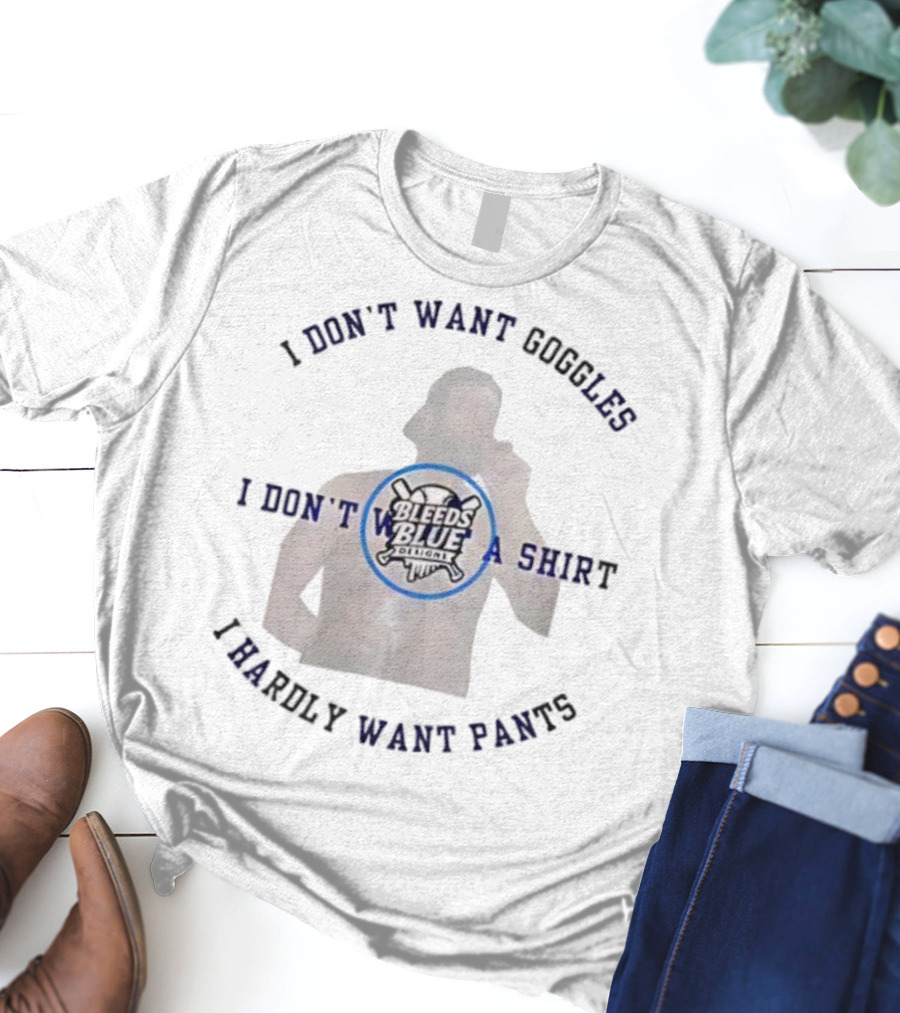 Bleeds Blue I Don't Want Goggles I Don't Want A I Hardly Want Pants T-Shirt