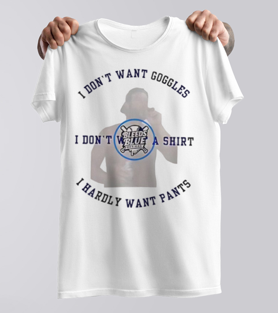 Bleeds Blue I Don't Want Goggles I Don't Want A I Hardly Want Pants T-Shirt