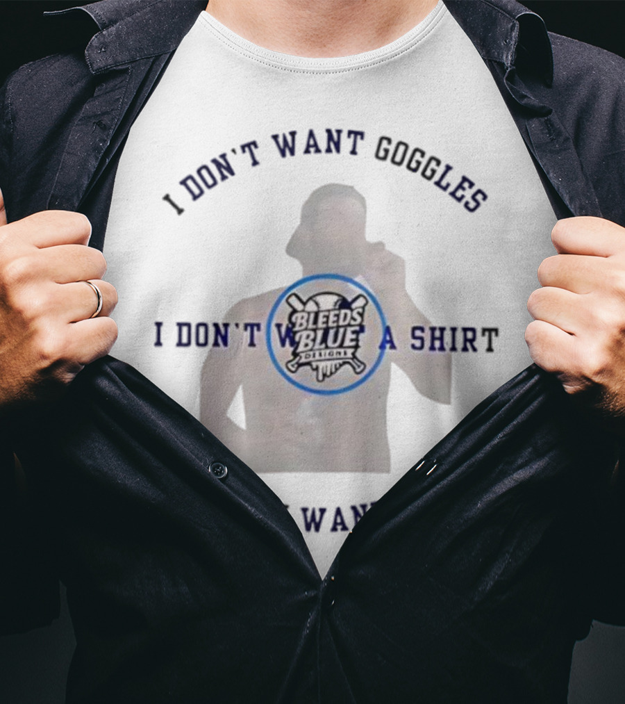 Bleeds Blue I Don't Want Goggles I Don't Want A I Hardly Want Pants T-Shirt