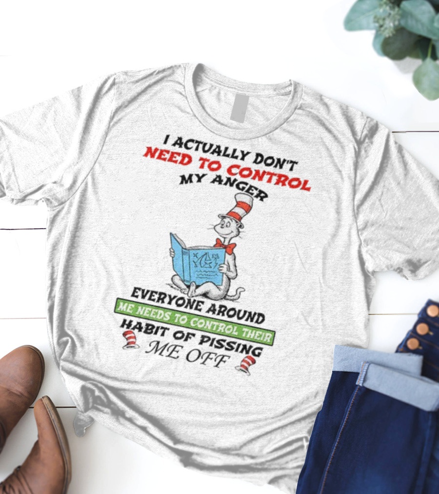I Actually Don't Need To Control My Anger Cat Everyone Around Me Needs To Control Their Habit Of Pissing Me Off T-Shirt