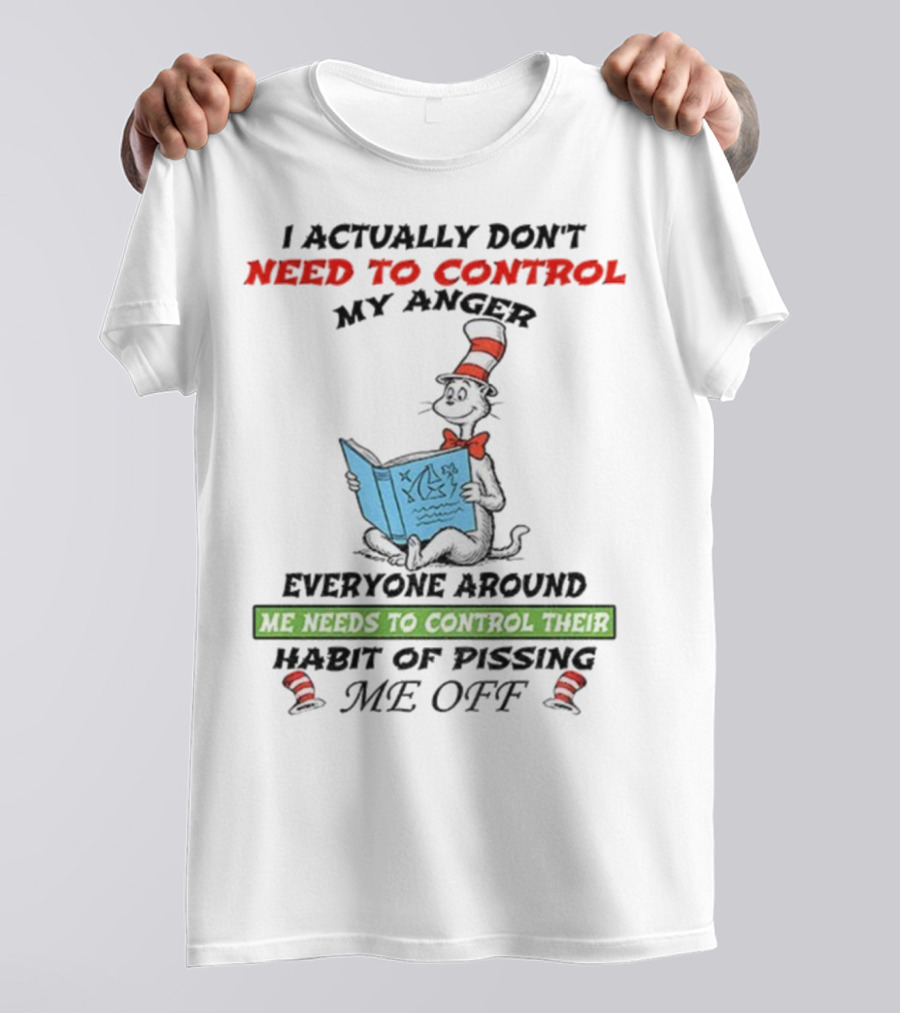I Actually Don't Need To Control My Anger Cat Everyone Around Me Needs To Control Their Habit Of Pissing Me Off T-Shirt