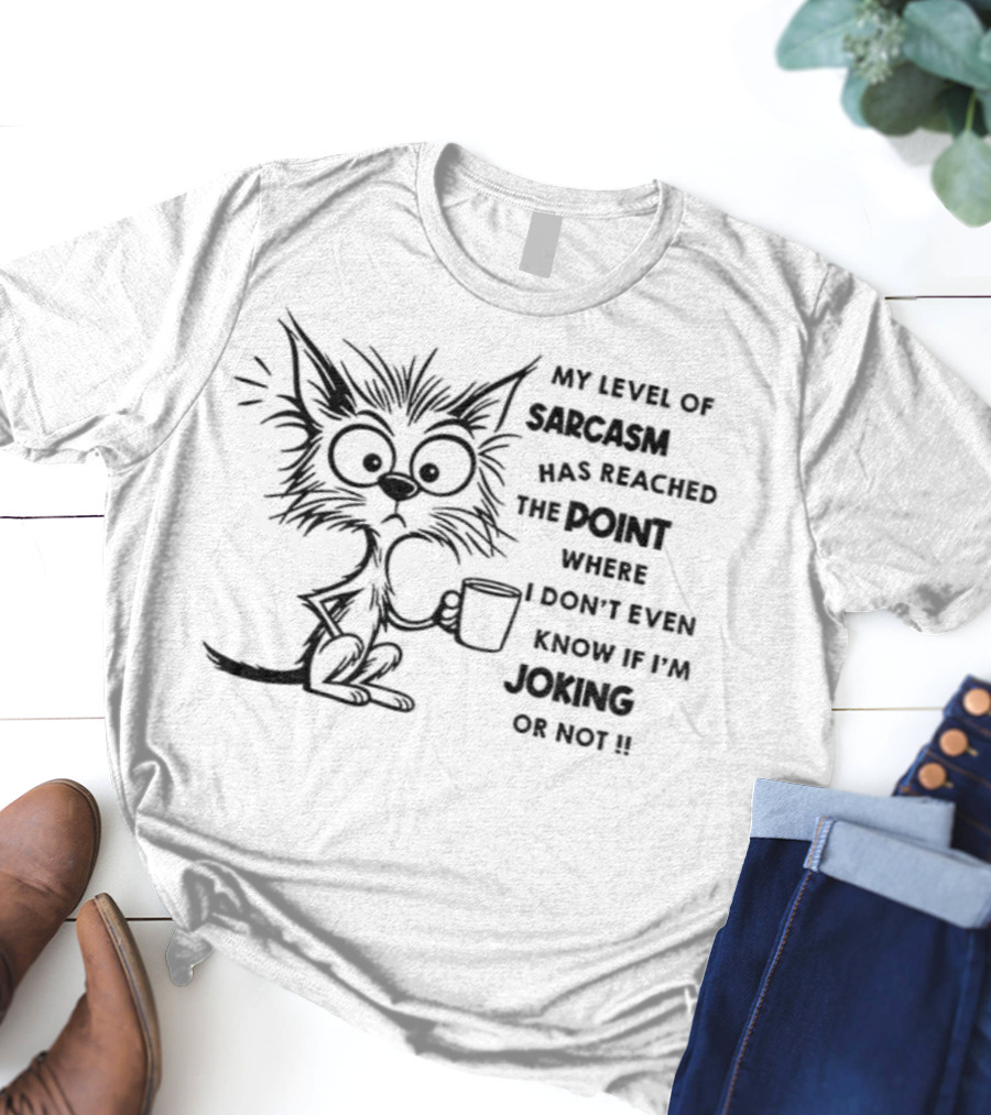 Cat My Level Of Sarcasm Has Reached The Point Where I Don’t Even Know If I’m Joking Or Not T-Shirt