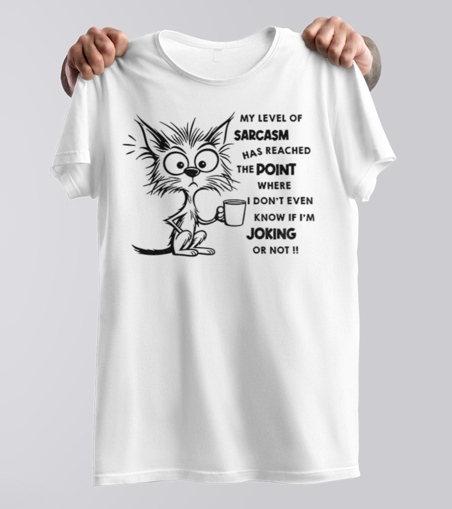 Cat My Level Of Sarcasm Has Reached The Point Where I Don’t Even Know If I’m Joking Or Not T-Shirt