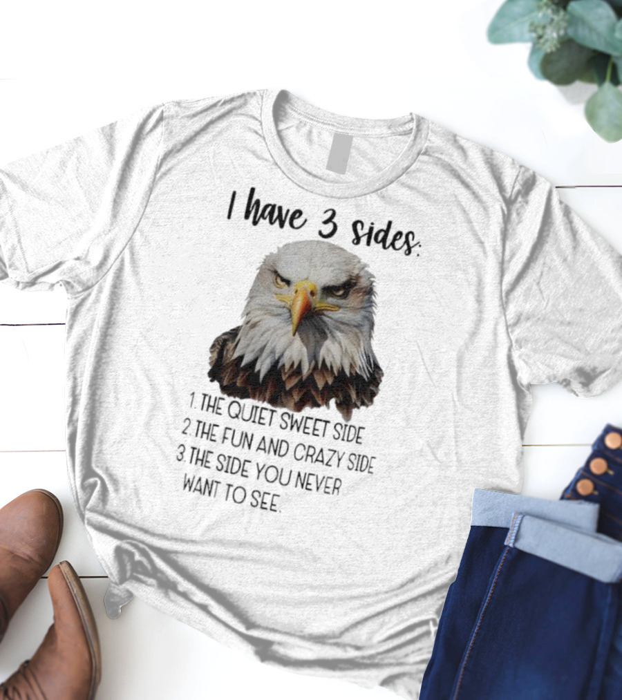 Eagle I Have 3 Sides The Quiet Sweet Side The Fun And Crazy Side The Side You Never Want To See T-Shirt