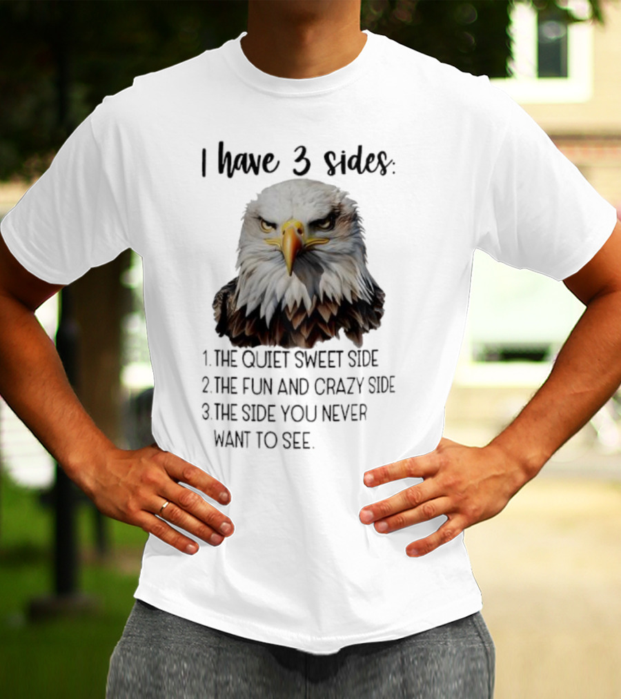 Eagle I Have 3 Sides The Quiet Sweet Side The Fun And Crazy Side The Side You Never Want To See T-Shirt