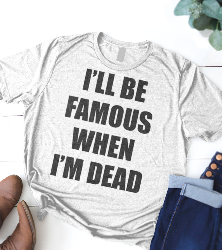 I'll Be Famous When I'm Dead Famous Stars And Straps T-Shirt