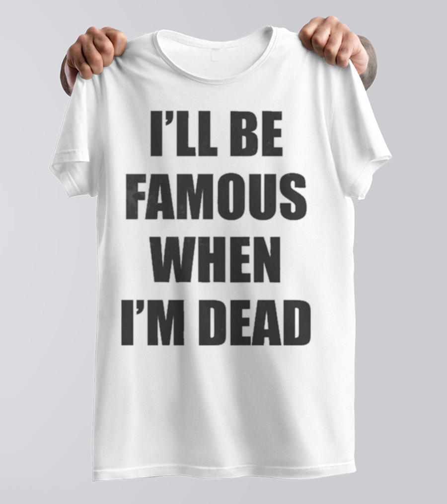I'll Be Famous When I'm Dead Famous Stars And Straps T-Shirt