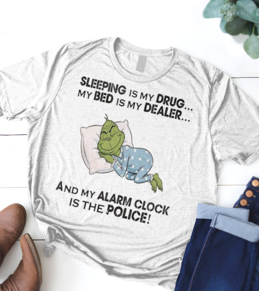 Grinch Sleeping Is My Drug My Bed Is My Dealer Alarm Is The Police T-Shirt