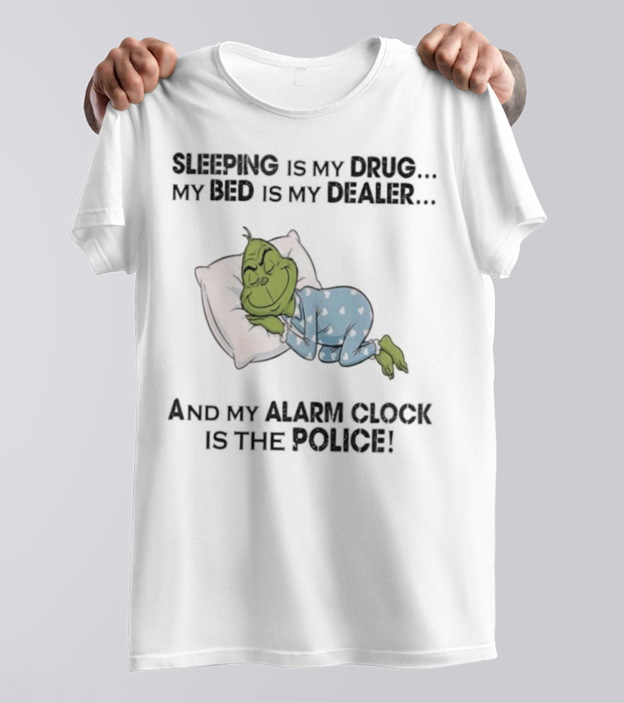Grinch Sleeping Is My Drug My Bed Is My Dealer Alarm Is The Police T-Shirt